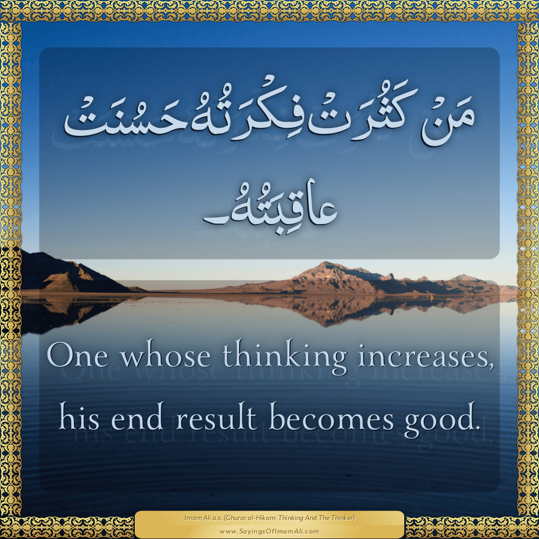 One whose thinking increases, his end result becomes good.